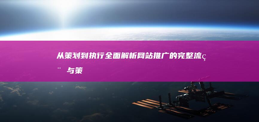 从策划到执行：全面解析网站推广的完整流程与策略